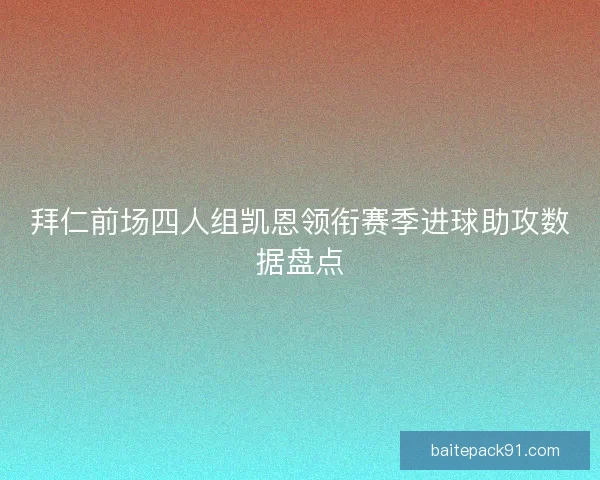 拜仁前场四人组凯恩领衔赛季进球助攻数据盘点