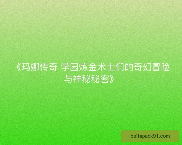 《玛娜传奇 学园炼金术士们的奇幻冒险与神秘秘密》