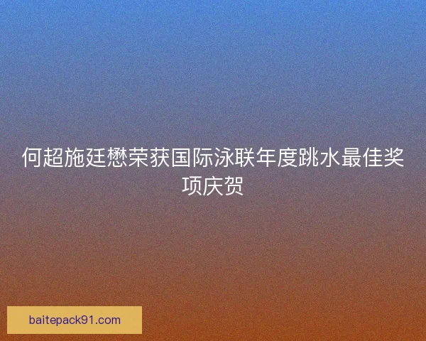 何超施廷懋荣获国际泳联年度跳水最佳奖项庆贺