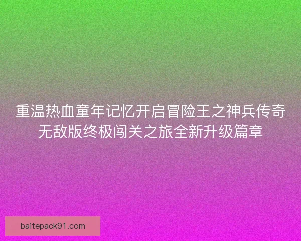 重温热血童年记忆开启冒险王之神兵传奇无敌版终极闯关之旅全新升级篇章