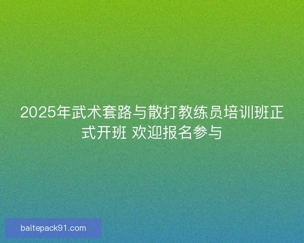 2025年武术套路与散打教练员培训班正式开班 欢迎报名参与