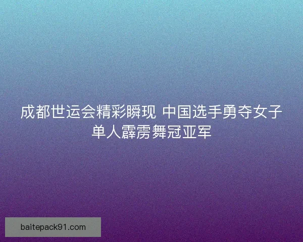 成都世运会精彩瞬现 中国选手勇夺女子单人霹雳舞冠亚军 成都世运会精彩瞬现 中国选手勇夺女子单人霹雳舞冠亚军