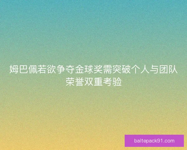 姆巴佩若欲争夺金球奖需突破个人与团队荣誉双重考验