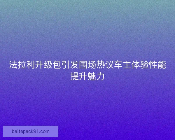 法拉利升级包引发围场热议车主体验性能提升魅力 法拉利升级包引发围场热议车主体验性能提升魅力