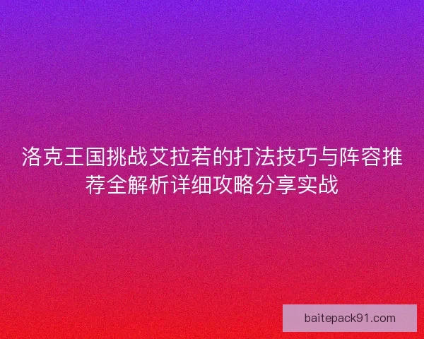 洛克王国挑战艾拉若的打法技巧与阵容推荐全解析详细攻略分享实战