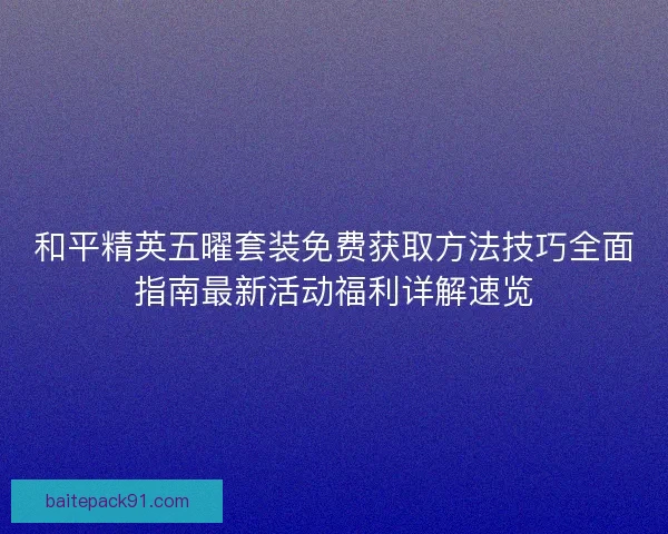 和平精英五曜套装免费获取方法技巧全面指南最新活动福利详解速览