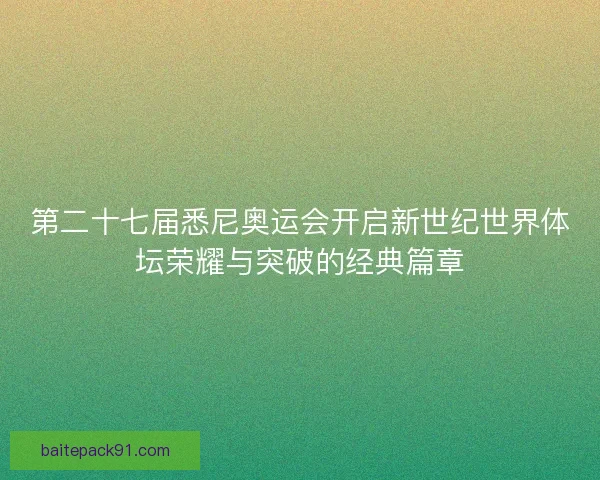 第二十七届悉尼奥运会开启新世纪世界体坛荣耀与突破的经典篇章