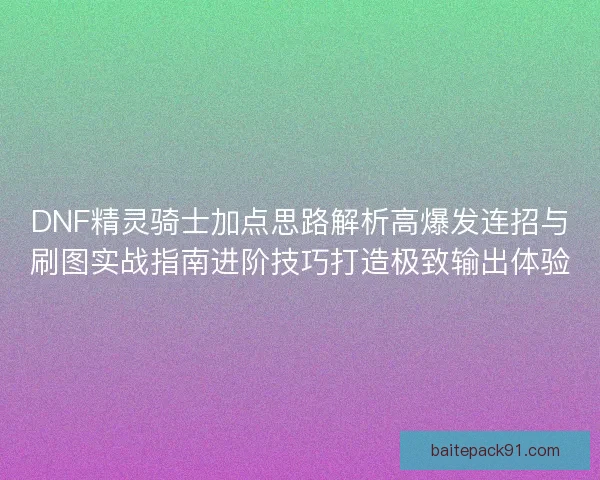 DNF精灵骑士加点思路解析高爆发连招与刷图实战指南进阶技巧打造极致输出体验